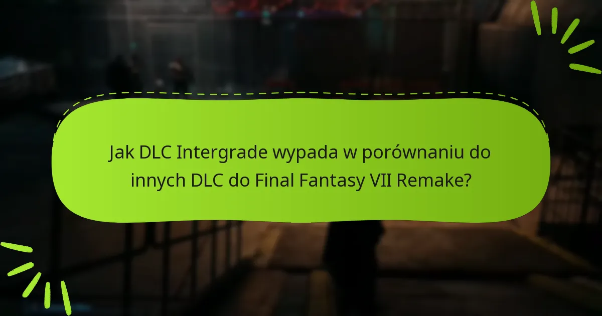 Jak DLC Intergrade wypada w porównaniu do innych DLC do Final Fantasy VII Remake?