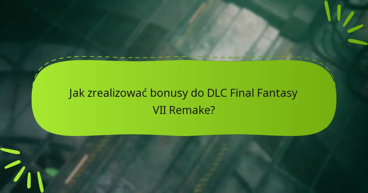 Które edycje Final Fantasy VII Remake zawierają bonusy DLC?