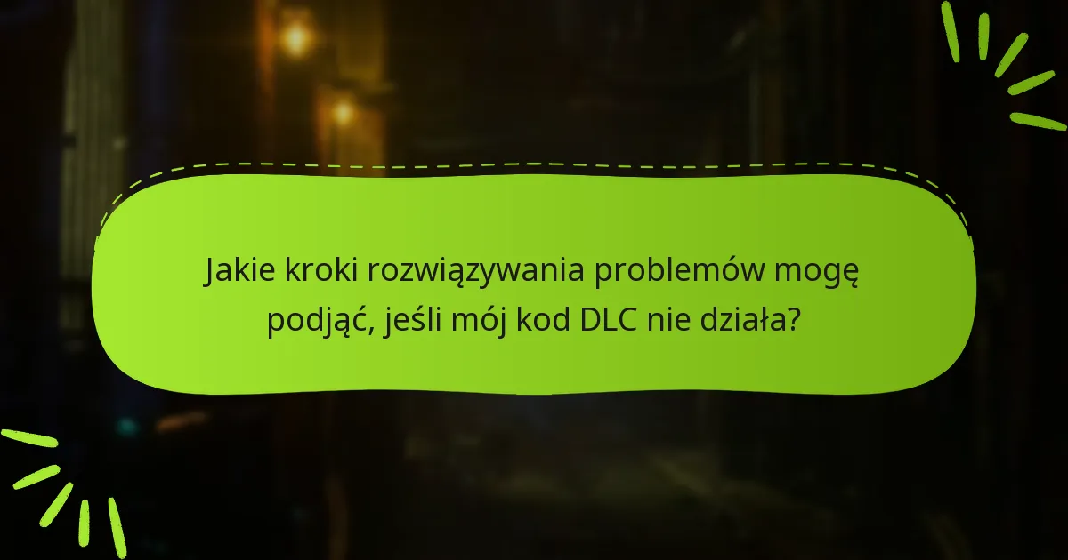 Jakie kroki rozwiązywania problemów mogę podjąć, jeśli mój kod DLC nie działa?