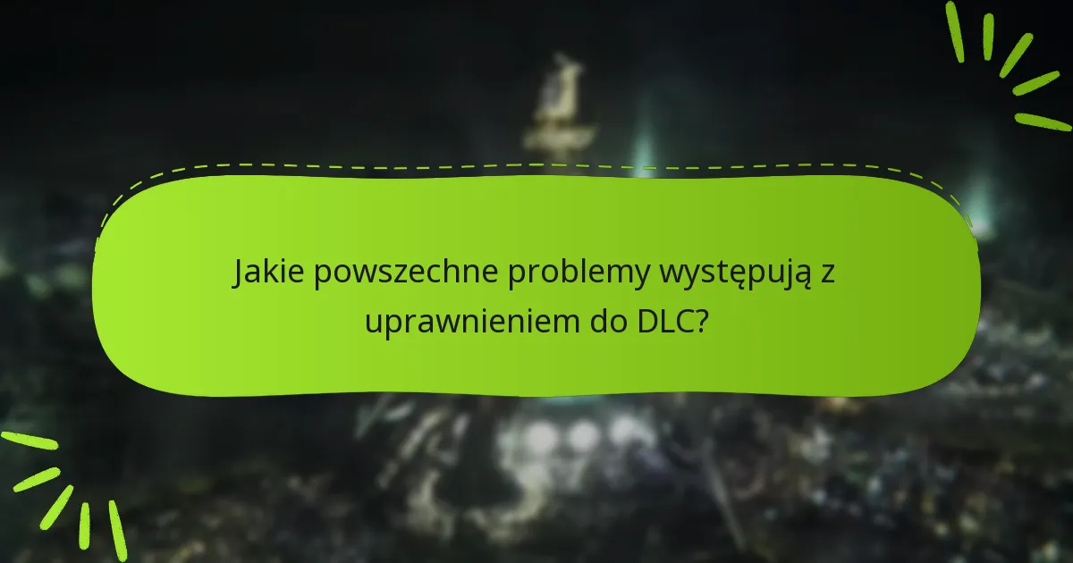 Jakie powszechne problemy występują z uprawnieniem do DLC?