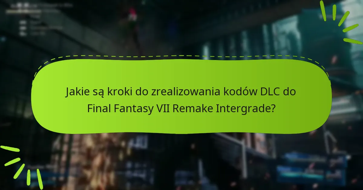 Jakie są wymagania wstępne do zrealizowania kodów DLC do Final Fantasy VII Remake Intergrade?